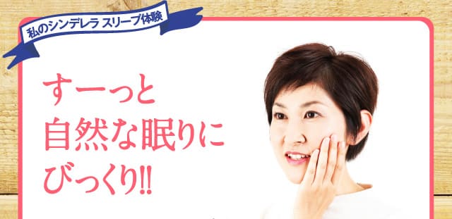 私のシンデレラ スリープ体験 すーっと自然な眠りにびっくり!!