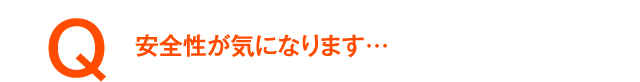 安全性が気になります…